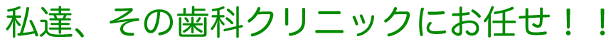 私たちその歯科クリニックにお任せ